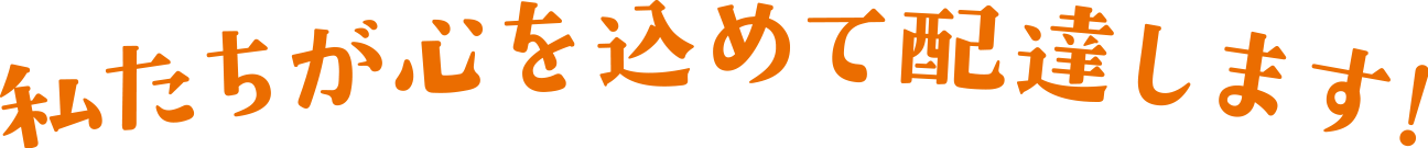 私たちが心を込めて配達します